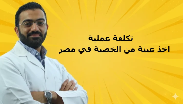 تكلفة عملية اخذ عينة من الخصية في مصر